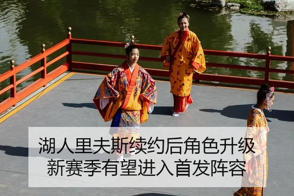 湖人里夫斯续约后角色升级 新赛季有望进入首发阵容